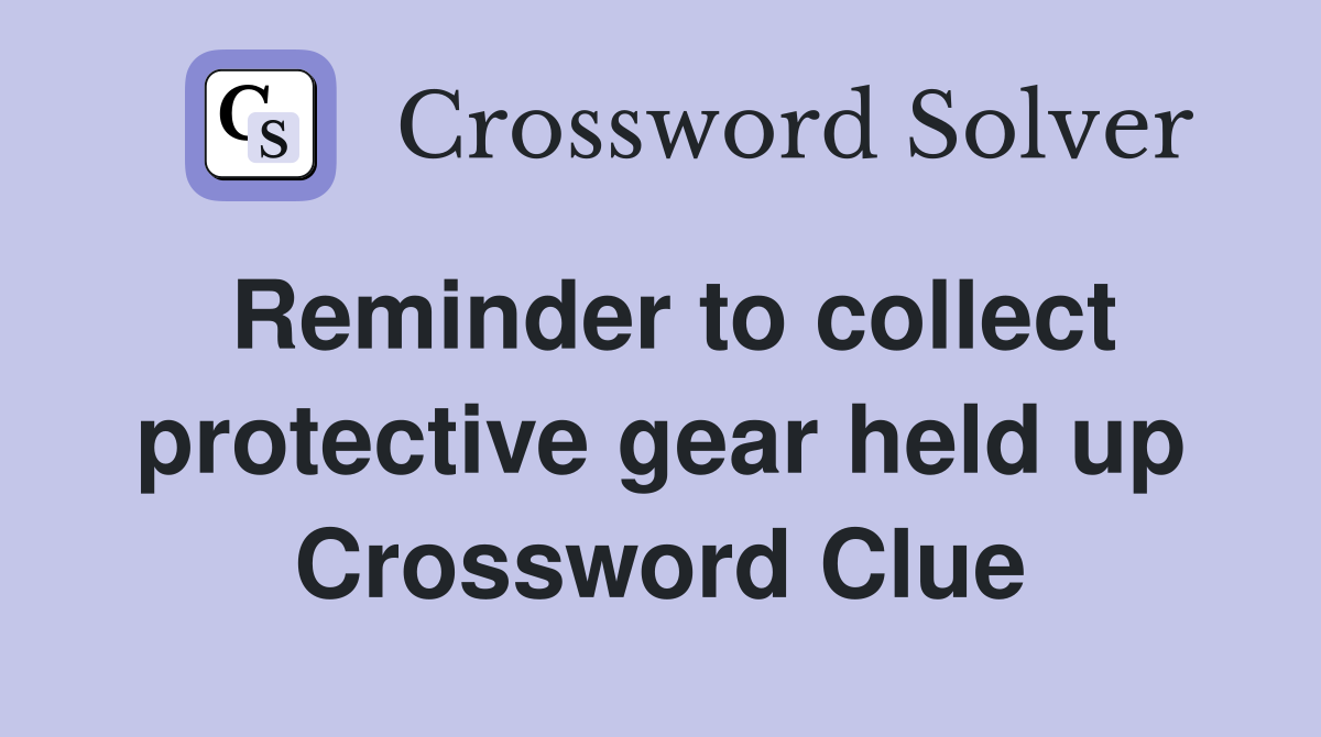 Reminder to collect protective gear held up Crossword Clue