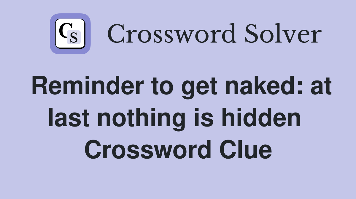 Reminder to get naked: at last nothing is hidden  Crossword Clue