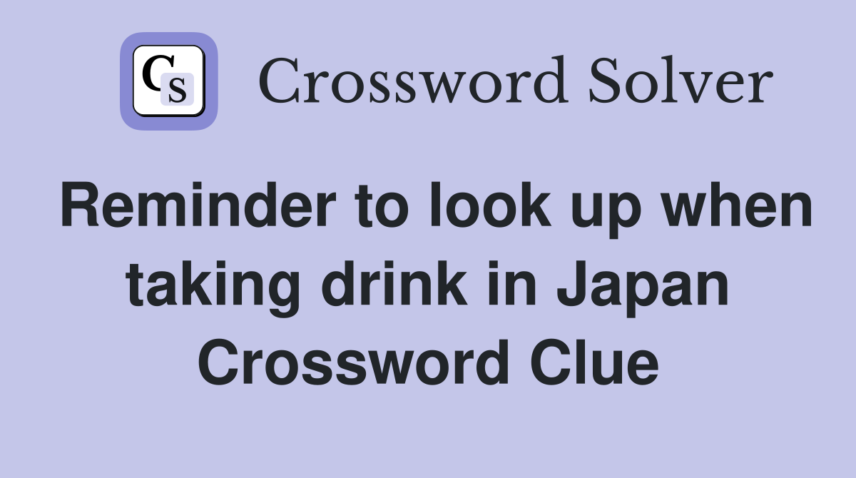 Reminder to look up when taking drink in Japan Crossword Clue