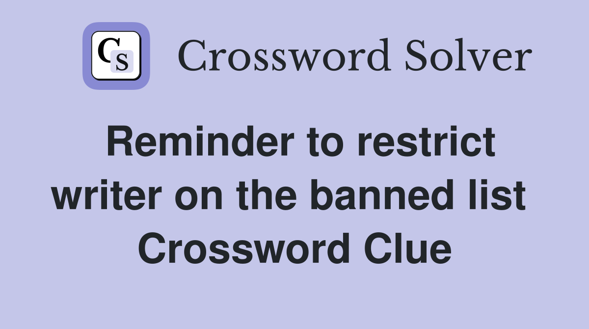Reminder to restrict writer on the banned list  Crossword Clue