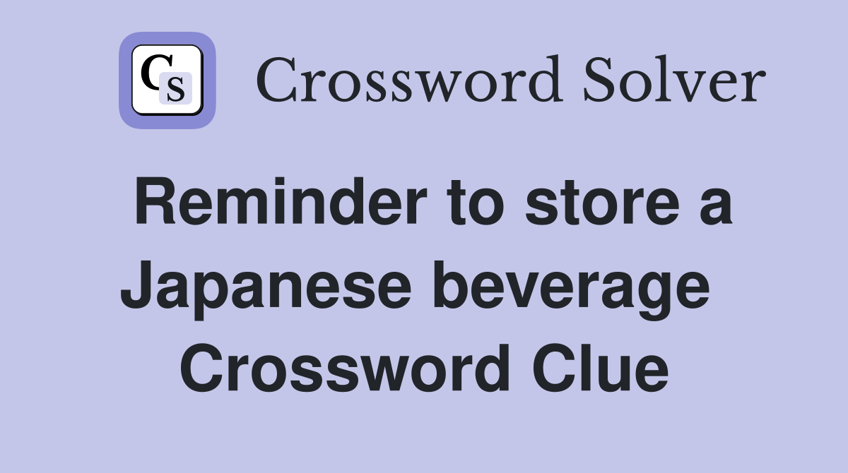 Reminder to store a Japanese beverage  Crossword Clue
