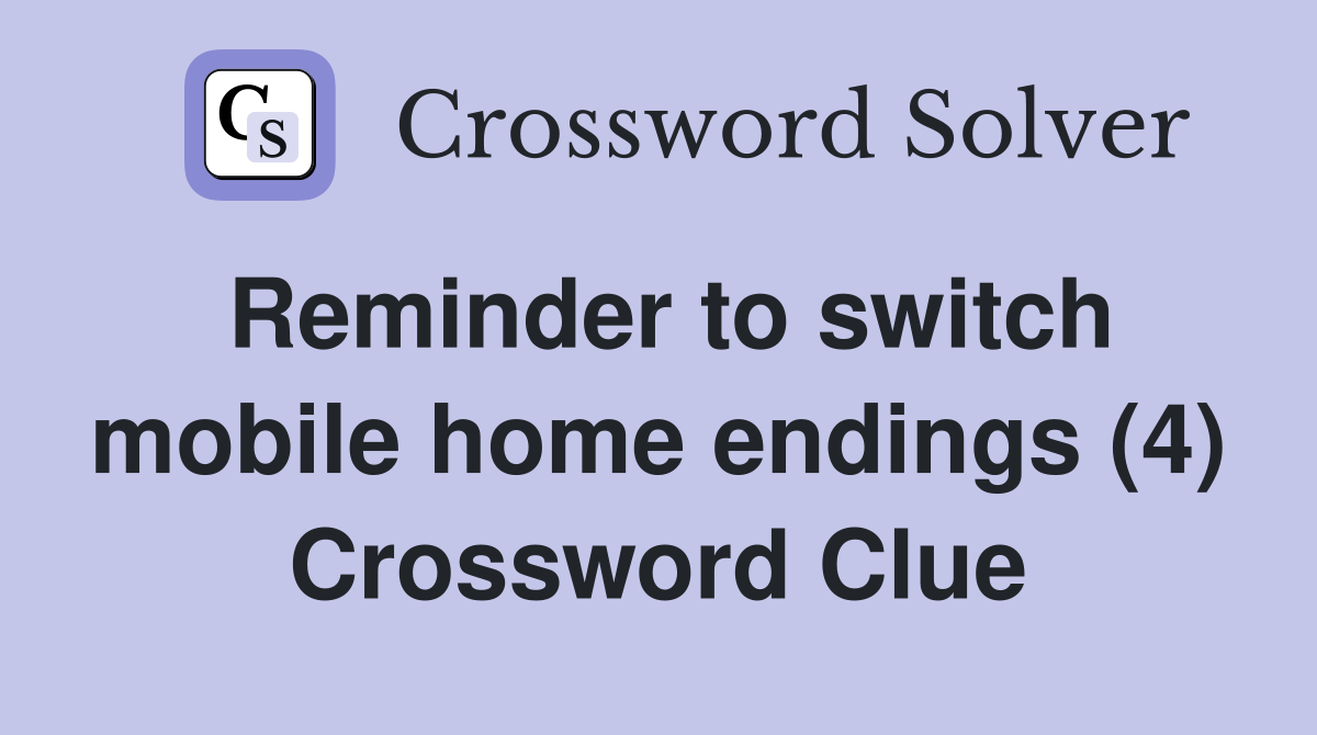 Reminder to switch mobile home endings (4) Crossword Clue