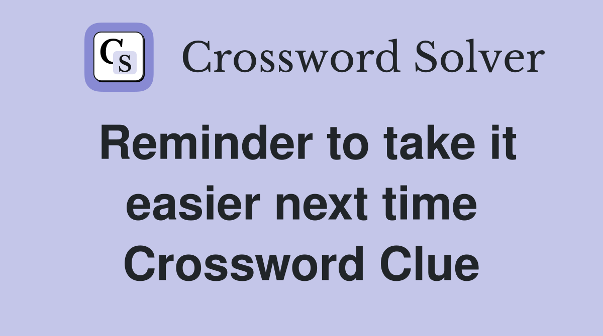 Reminder to take it easier next time Crossword Clue