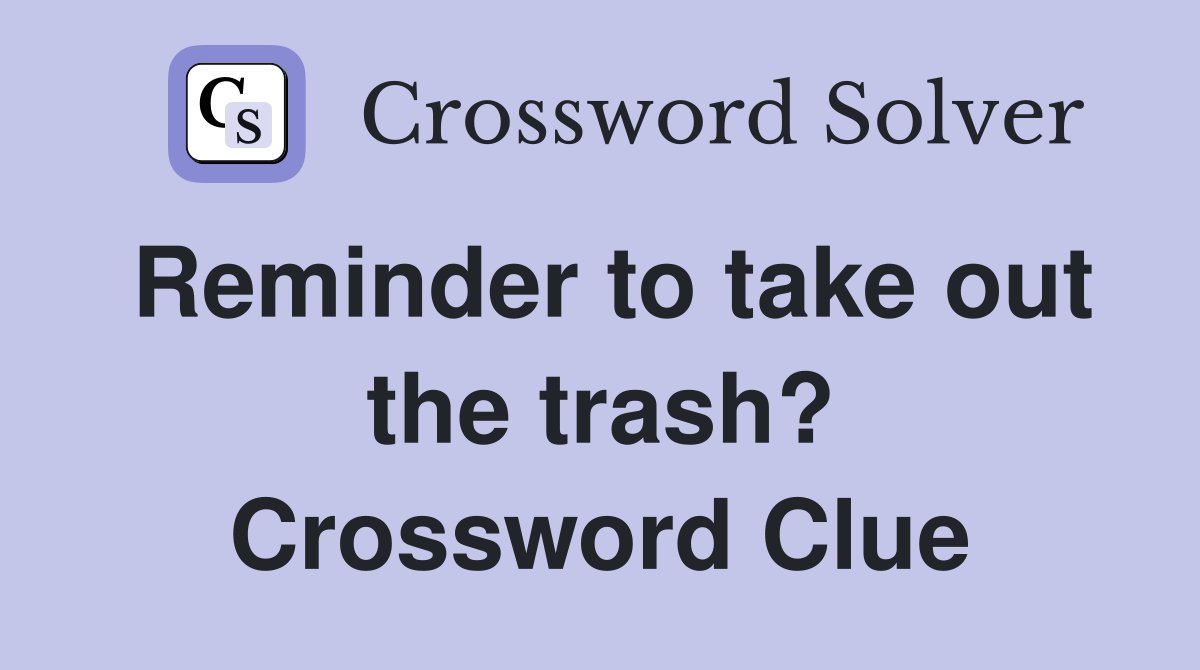 Reminder to take out the trash? Crossword Clue