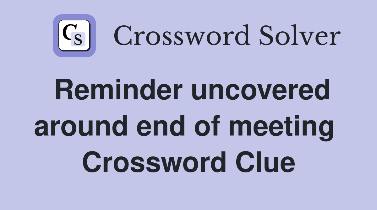 Reminder uncovered around end of meeting  Crossword Clue
