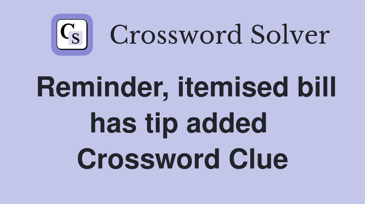 Reminder, itemised bill has tip added  Crossword Clue