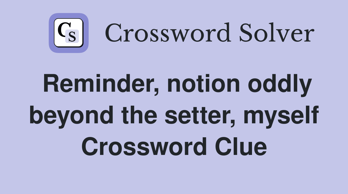 Reminder, notion oddly beyond the setter, myself Crossword Clue