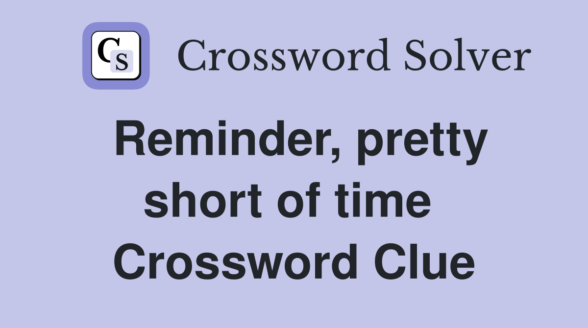 Reminder, pretty short of time  Crossword Clue