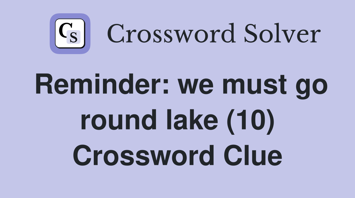 Reminder: we must go round lake (10) Crossword Clue