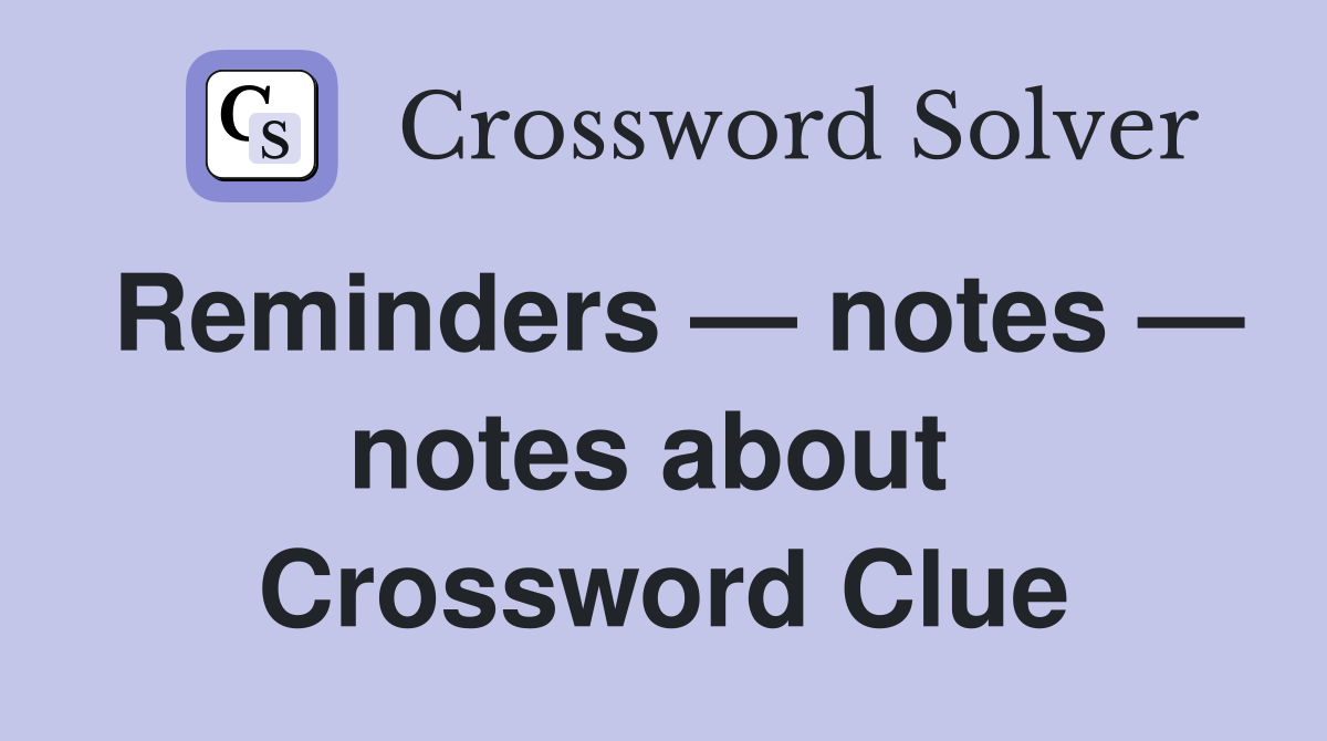 Reminders — notes — notes about  Crossword Clue