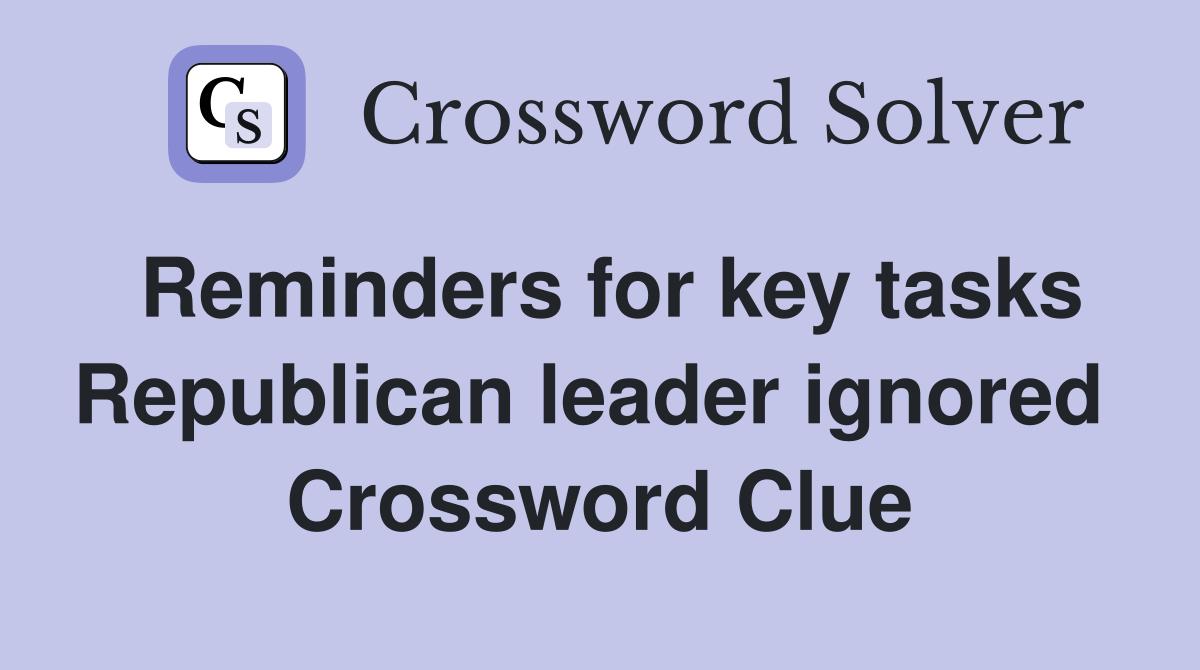 Reminders for key tasks Republican leader ignored  Crossword Clue