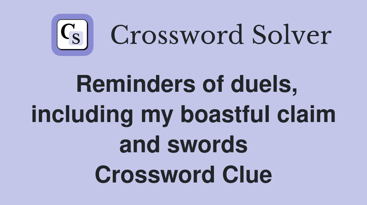 Reminders of duels, including my boastful claim and swords Crossword Clue