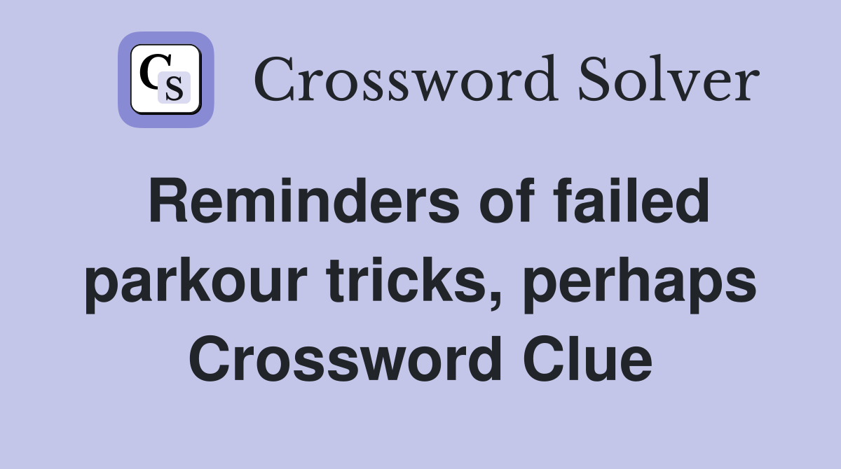 Reminders of failed parkour tricks, perhaps Crossword Clue