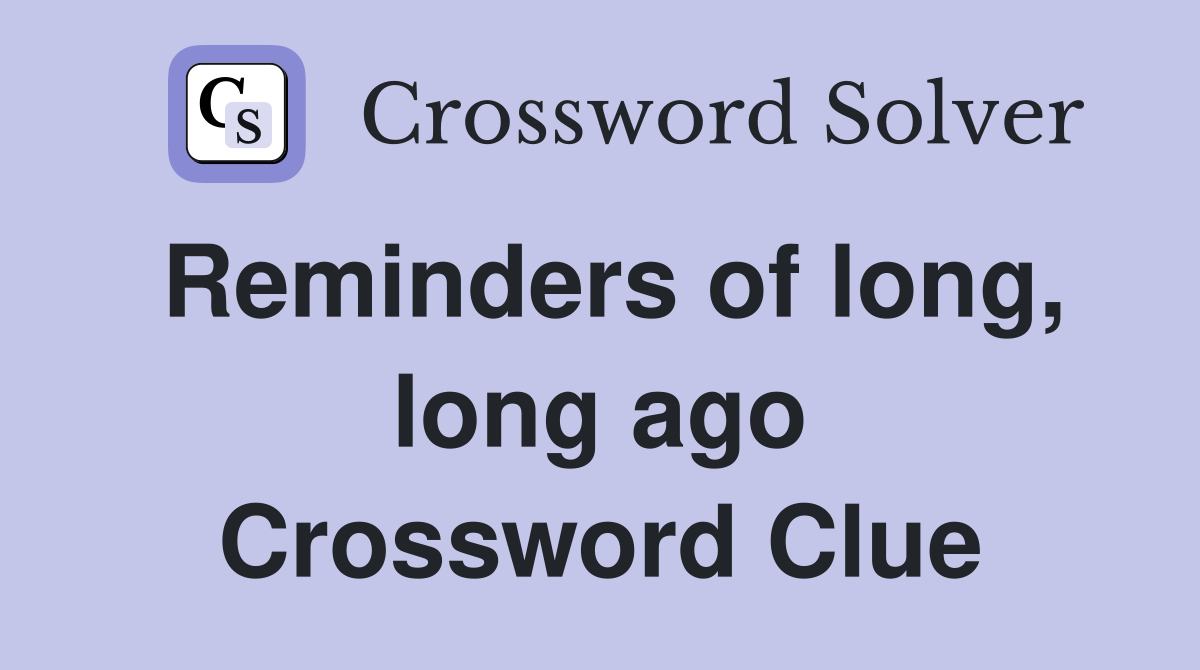 Reminders of long, long ago Crossword Clue
