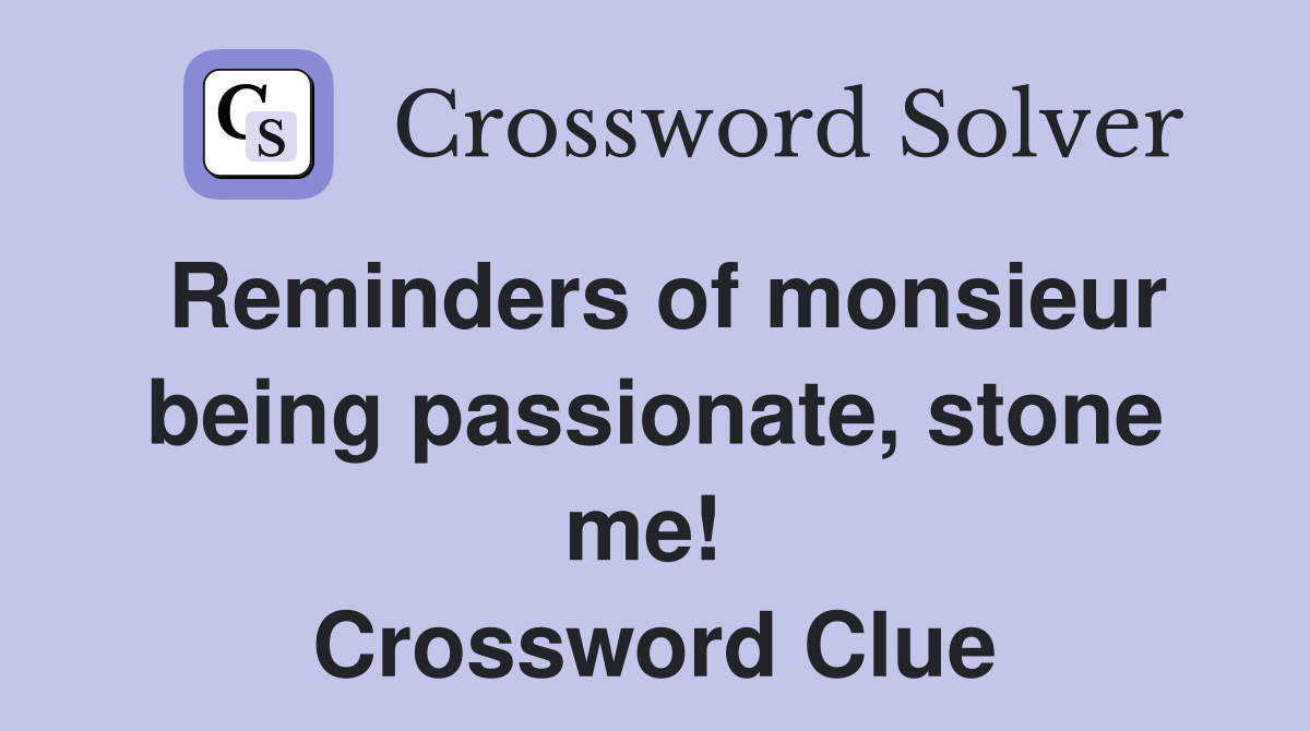 Reminders of monsieur being passionate, stone me!  Crossword Clue