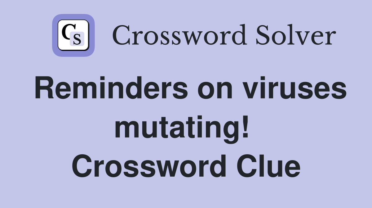 Reminders on viruses mutating!  Crossword Clue