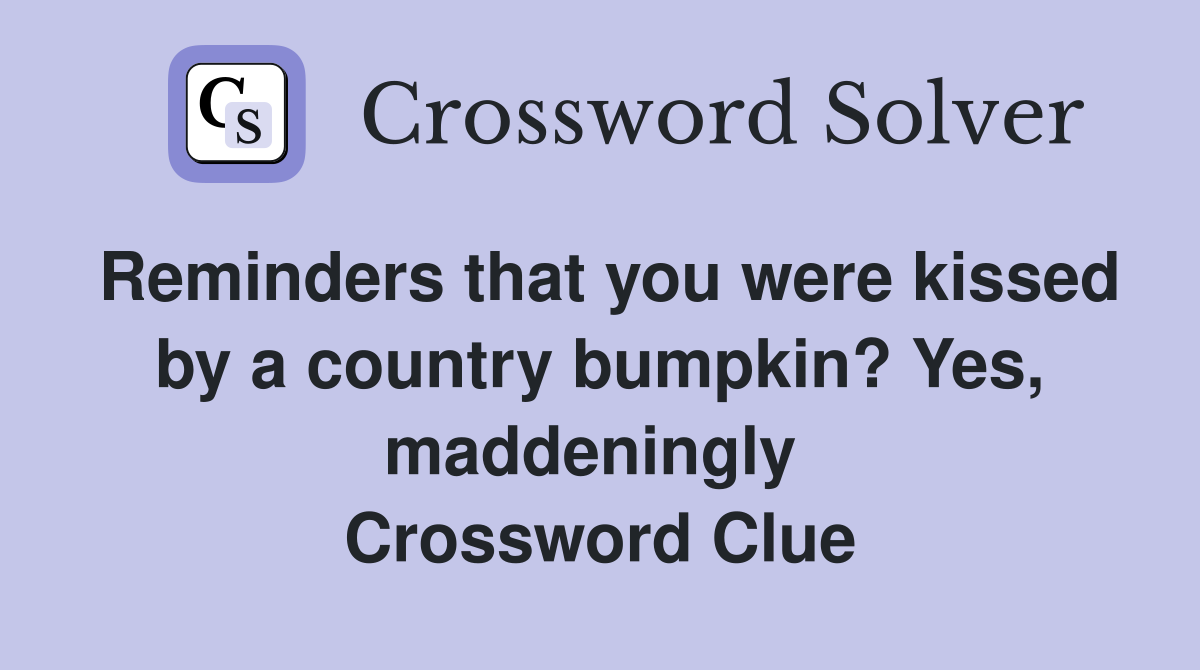 Reminders that you were kissed by a country bumpkin? Yes, maddeningly  Crossword Clue