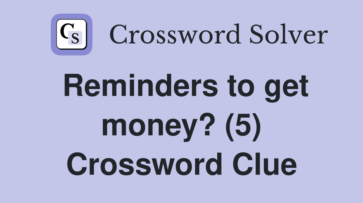 Reminders to get money? (5) Crossword Clue