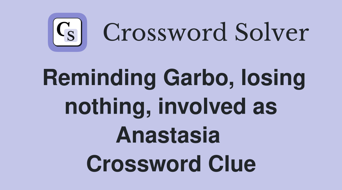 Reminding Garbo, losing nothing, involved as Anastasia  Crossword Clue