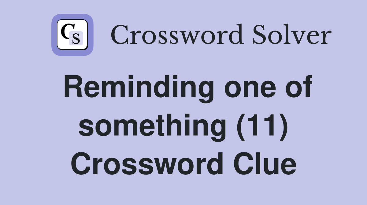 Reminding one of something (11) Crossword Clue