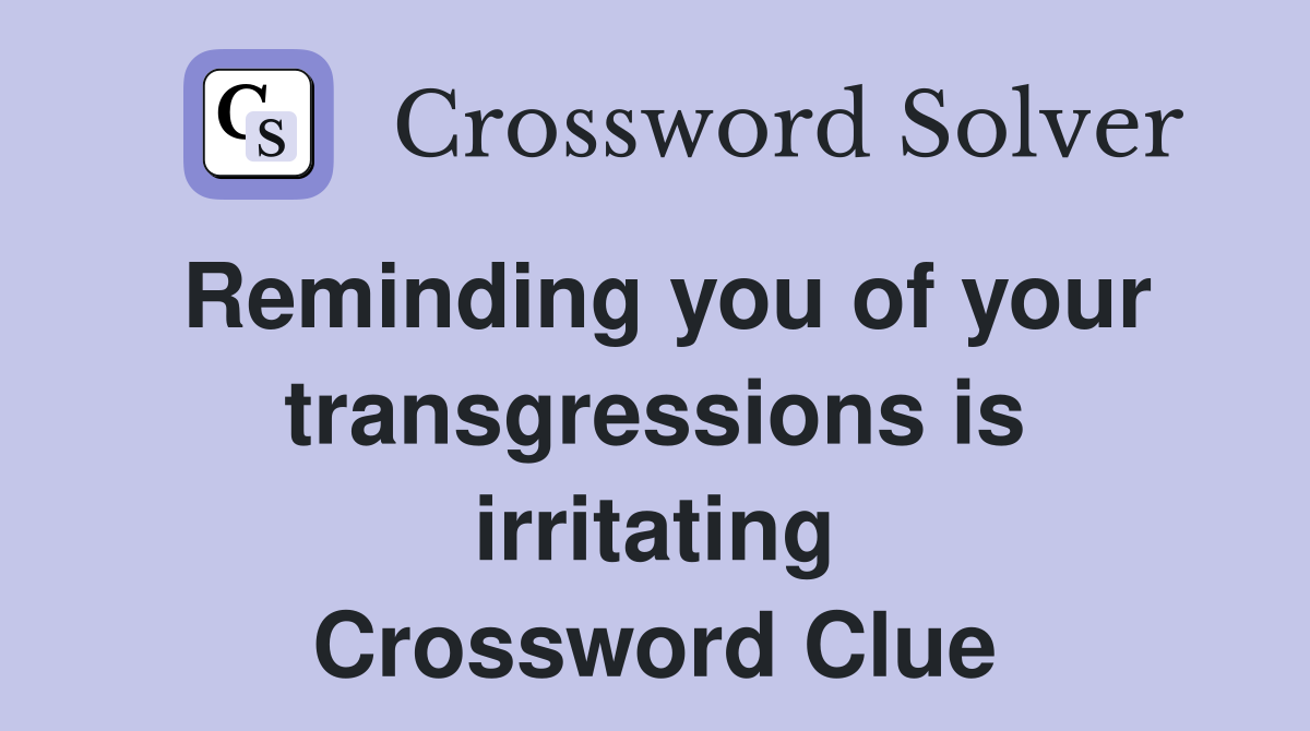Reminding you of your transgressions is irritating Crossword Clue