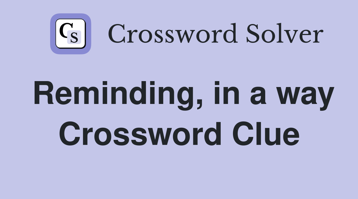 Reminding, in a way Crossword Clue