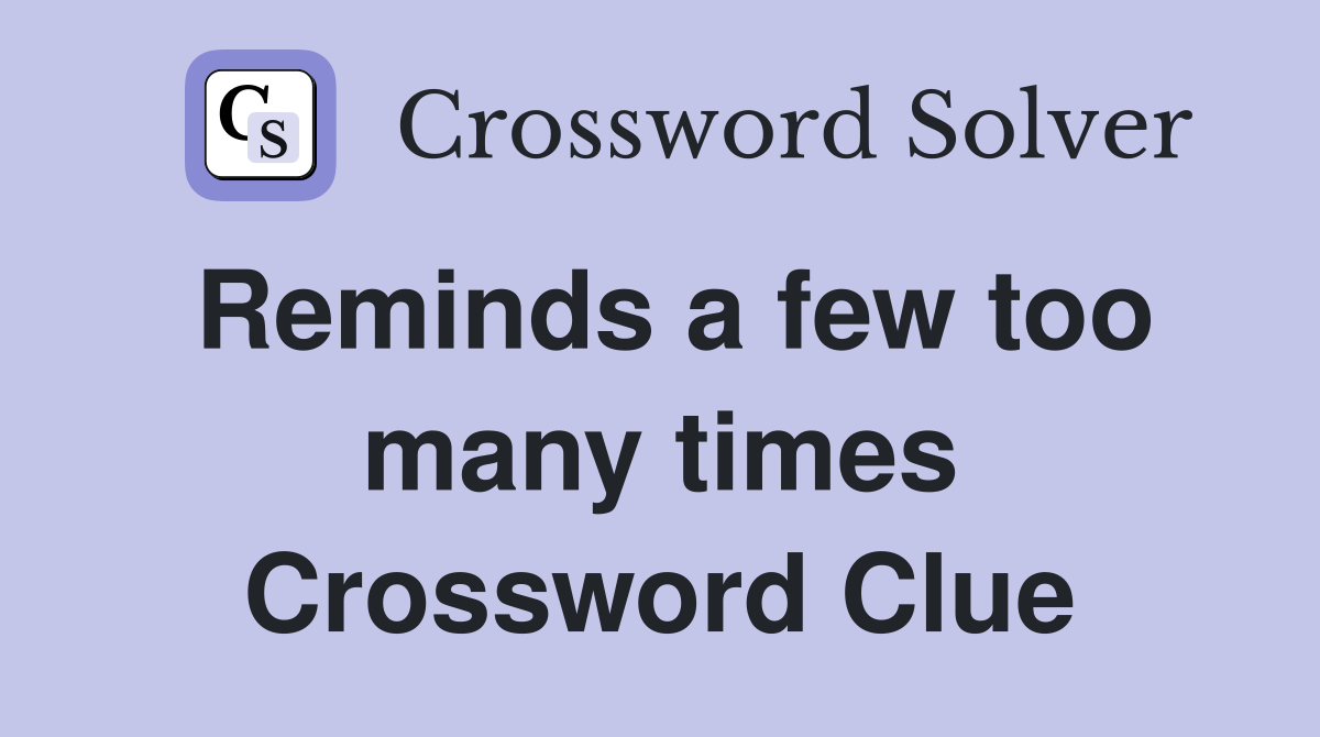 Reminds a few too many times Crossword Clue