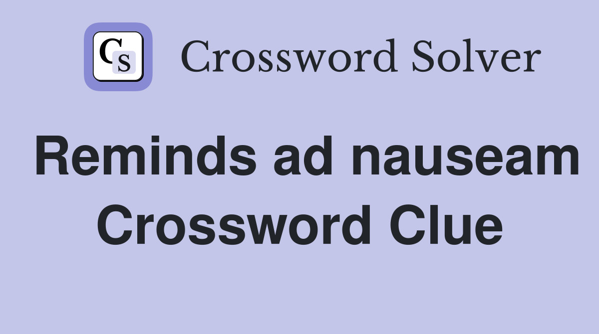 Reminds ad nauseam Crossword Clue