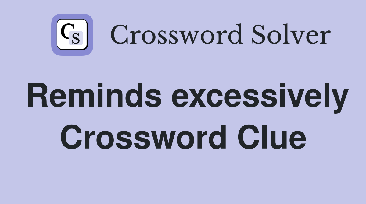 Reminds excessively Crossword Clue