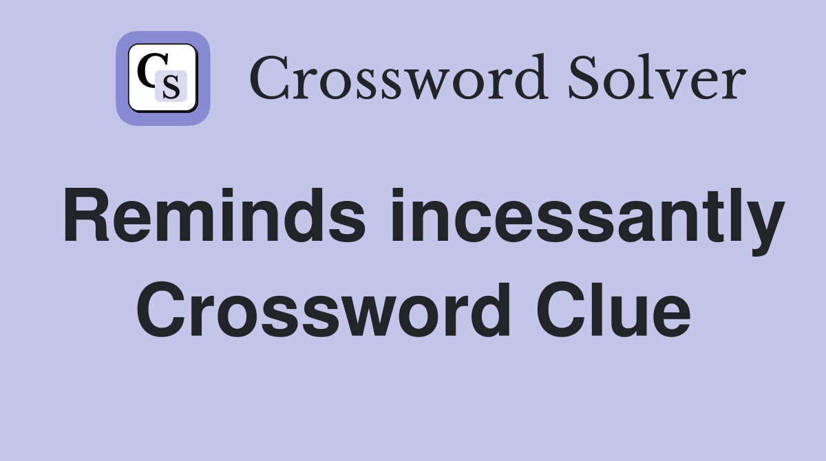 Reminds incessantly Crossword Clue