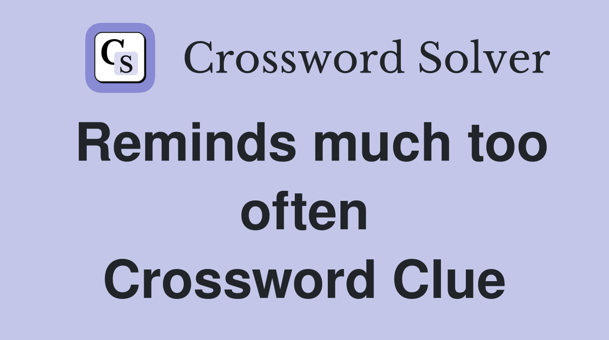 Reminds much too often Crossword Clue