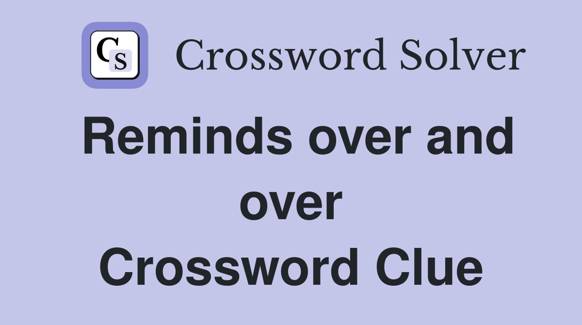 Reminds over and over Crossword Clue