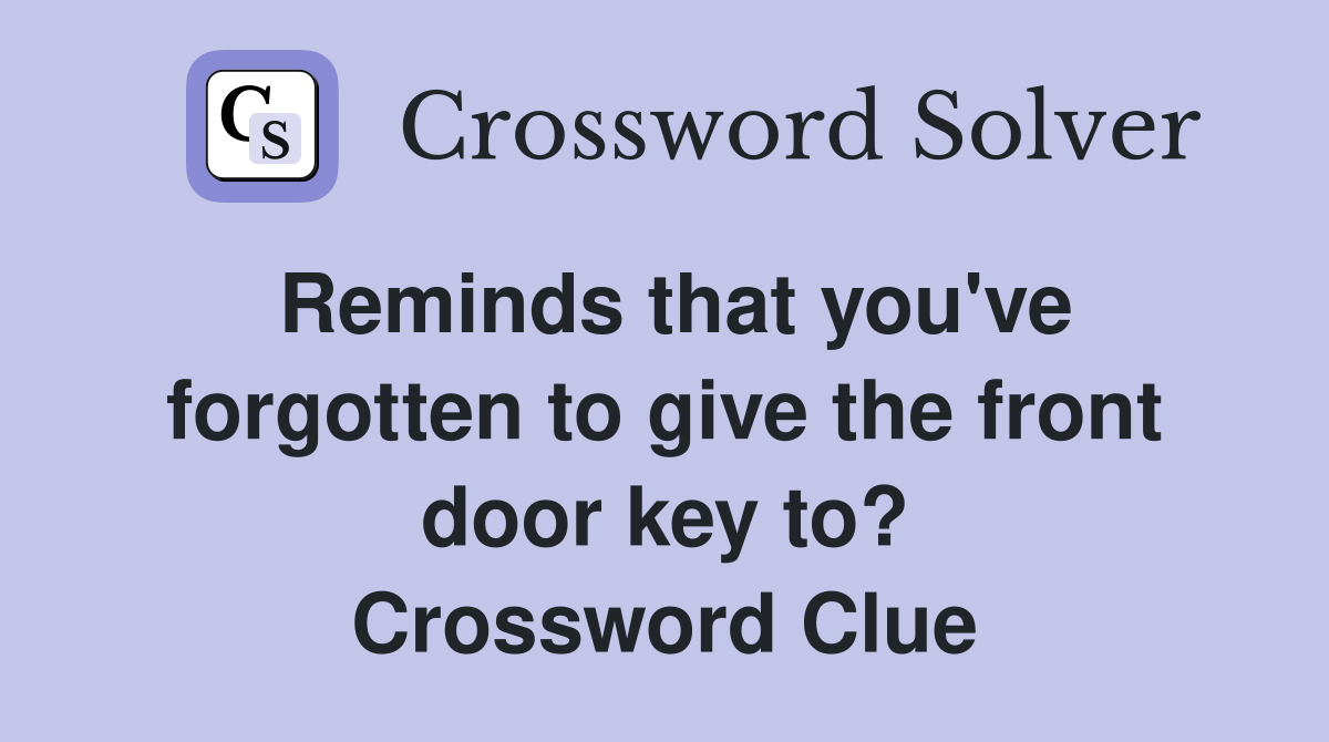 Reminds that you've forgotten to give the front door key to? Crossword Clue