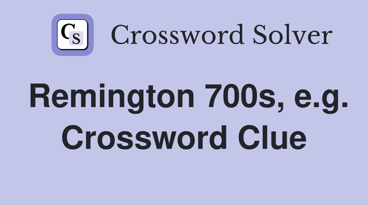 Remington 700s, e.g. Crossword Clue