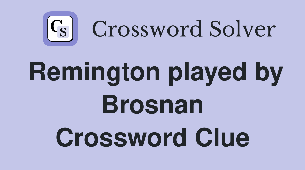 Remington played by Brosnan Crossword Clue