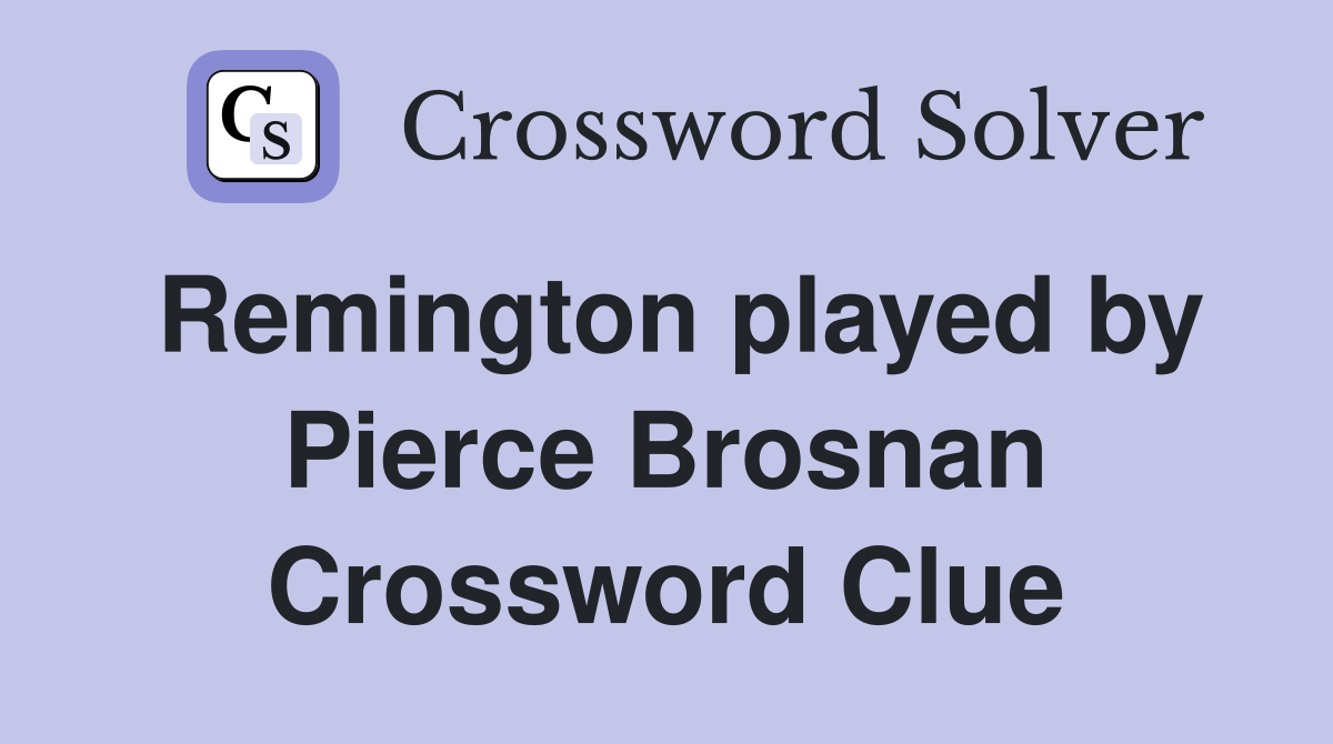 Remington played by Pierce Brosnan Crossword Clue