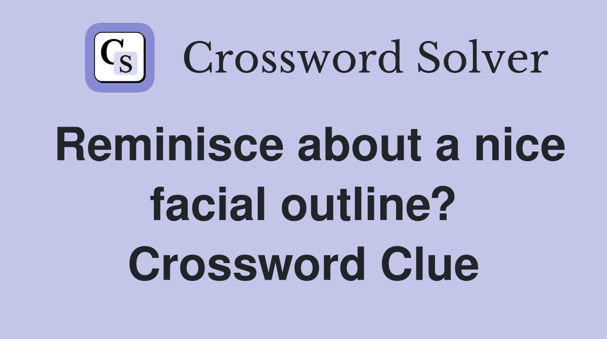 Reminisce about a nice facial outline? Crossword Clue