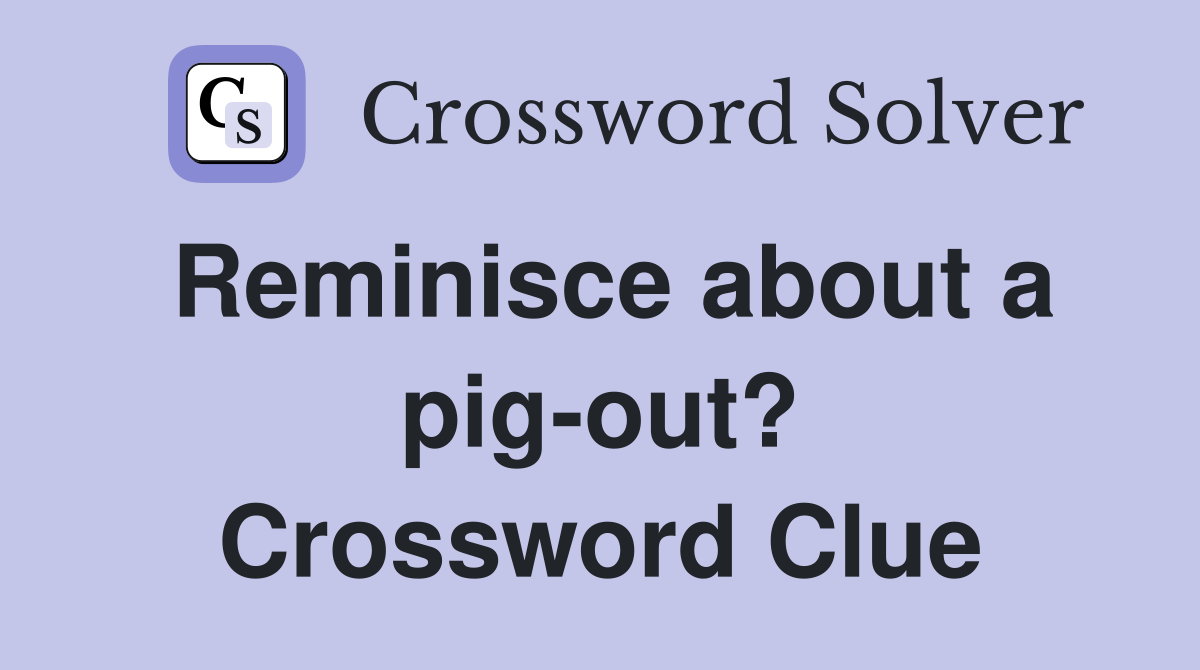 Reminisce about a pig-out? Crossword Clue