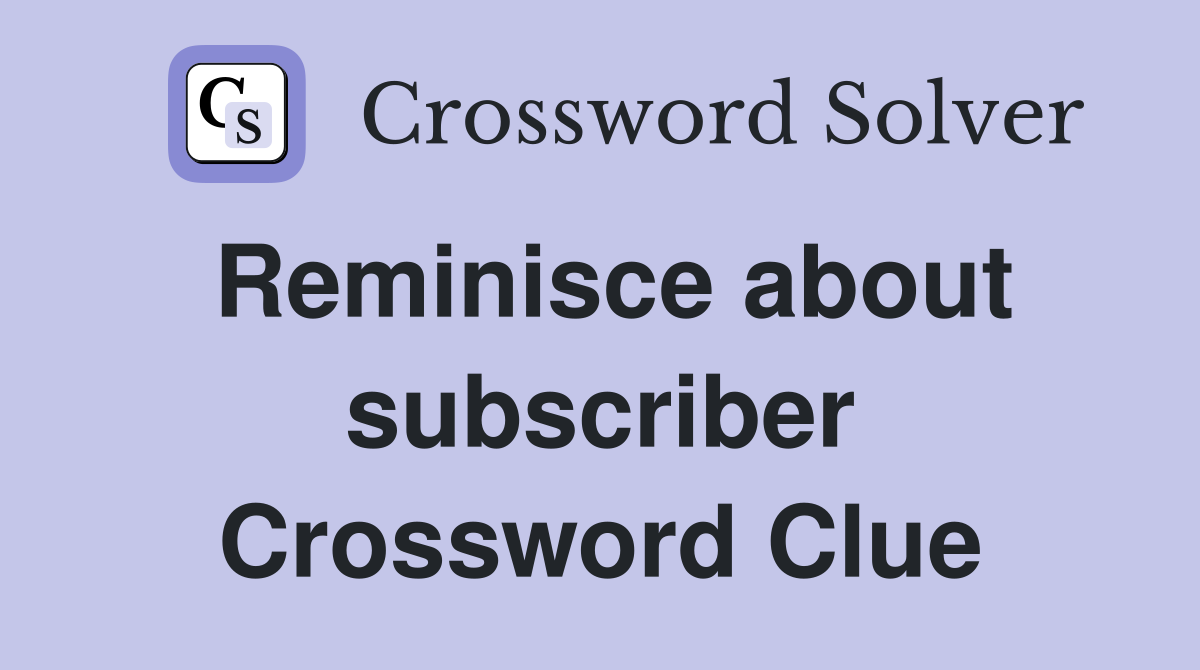 Reminisce about subscriber Crossword Clue