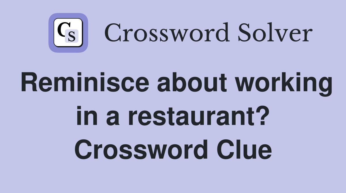 Reminisce about working in a restaurant? Crossword Clue