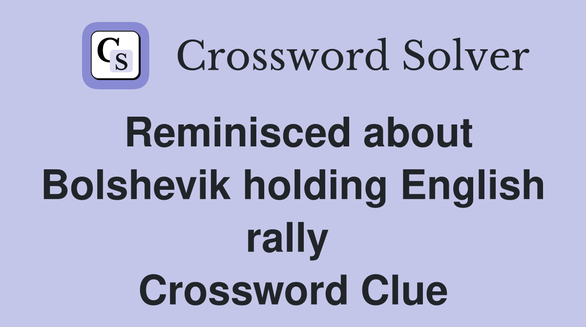 Reminisced about Bolshevik holding English rally  Crossword Clue