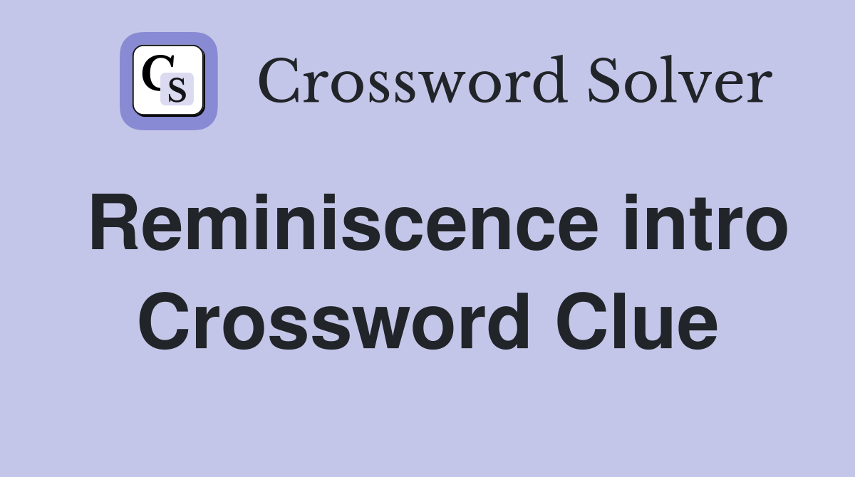 Reminiscence intro Crossword Clue