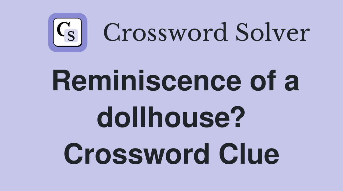 Reminiscence of a dollhouse? Crossword Clue