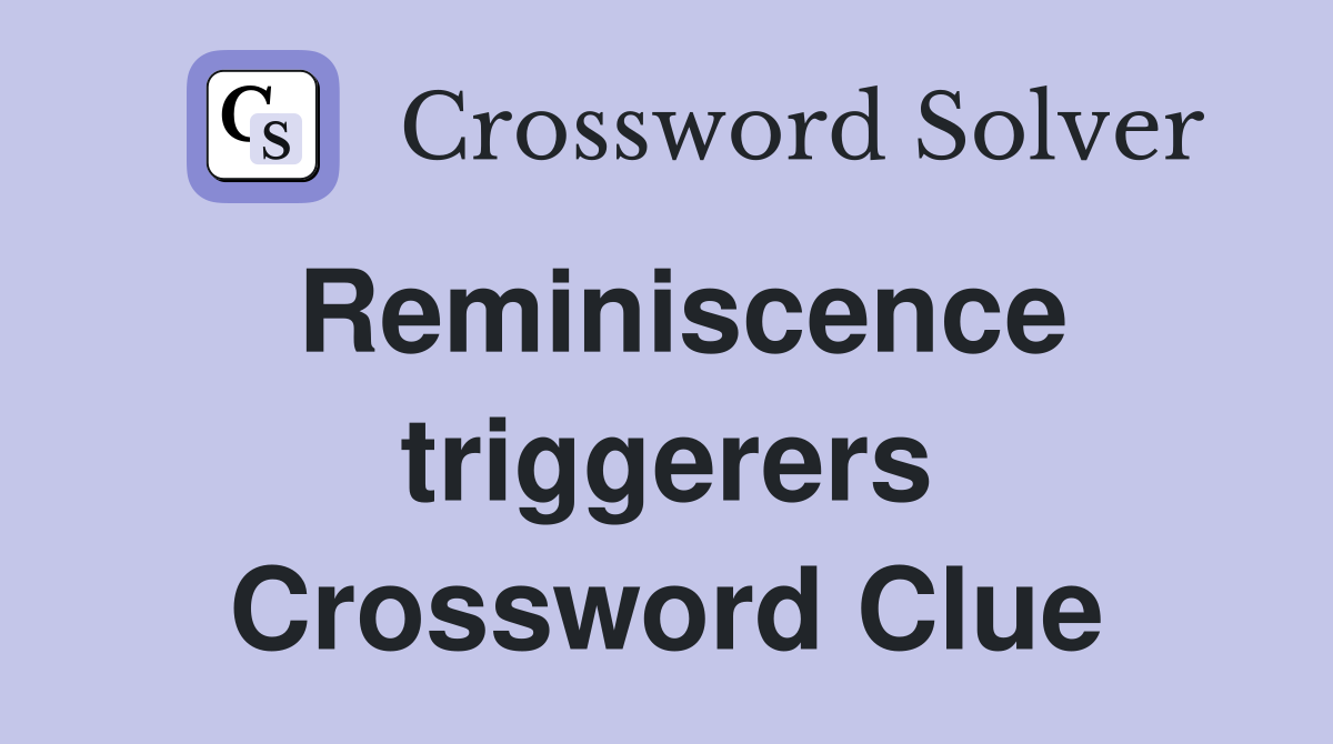 Reminiscence triggerers Crossword Clue