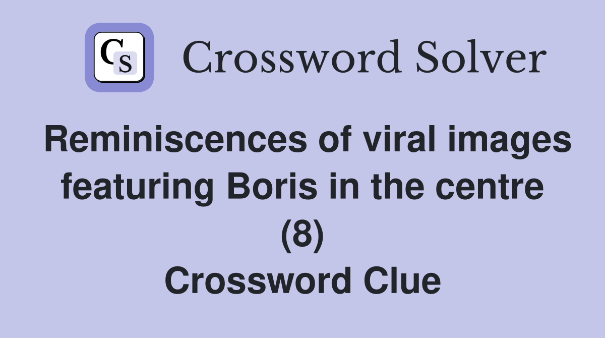 Reminiscences of viral images featuring Boris in the centre (8) Crossword Clue
