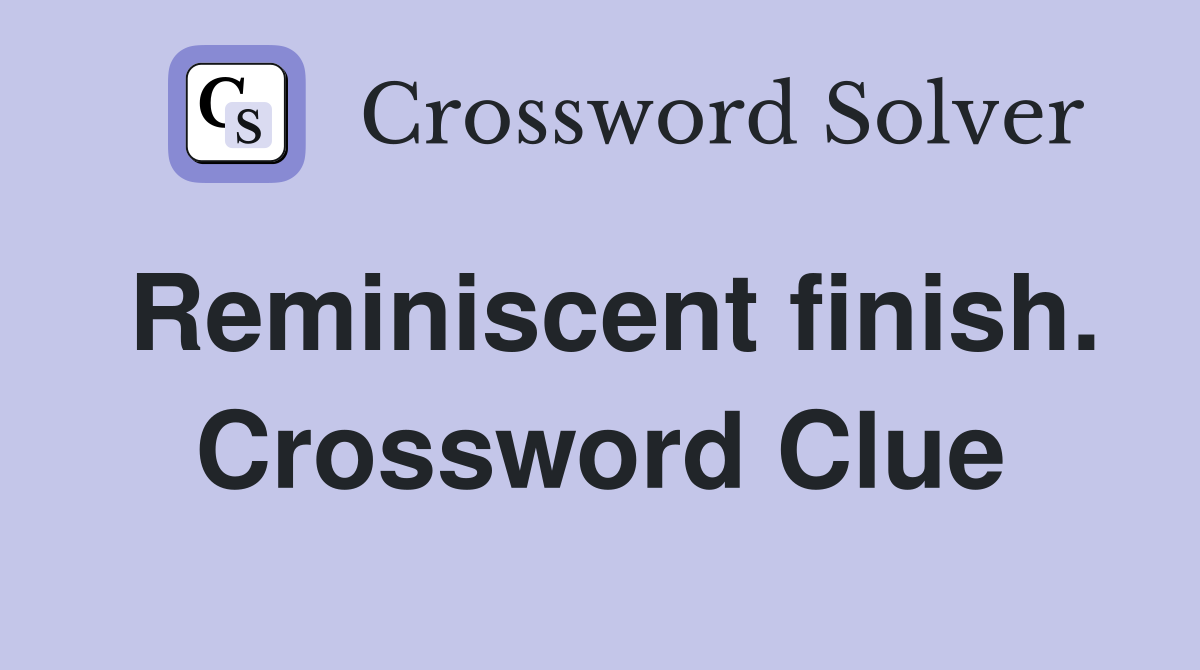 Reminiscent finish. Crossword Clue