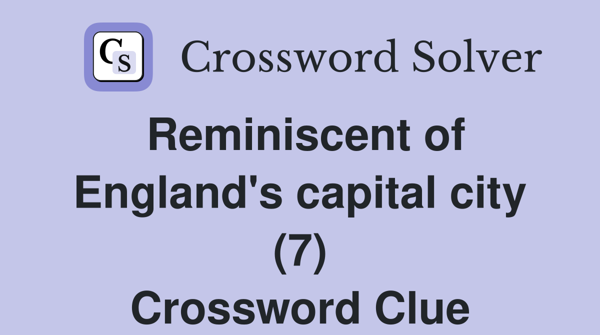 Reminiscent of England's capital city (7) Crossword Clue