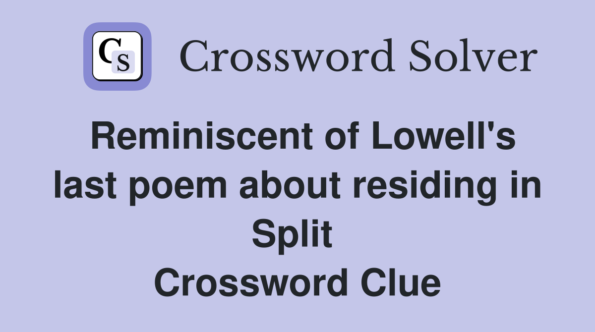 Reminiscent of Lowell's last poem about residing in Split  Crossword Clue