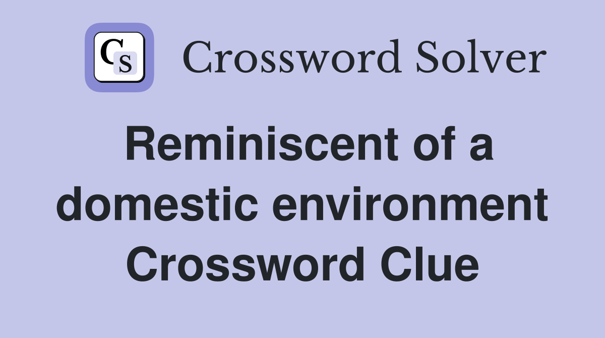 Reminiscent of a domestic environment Crossword Clue