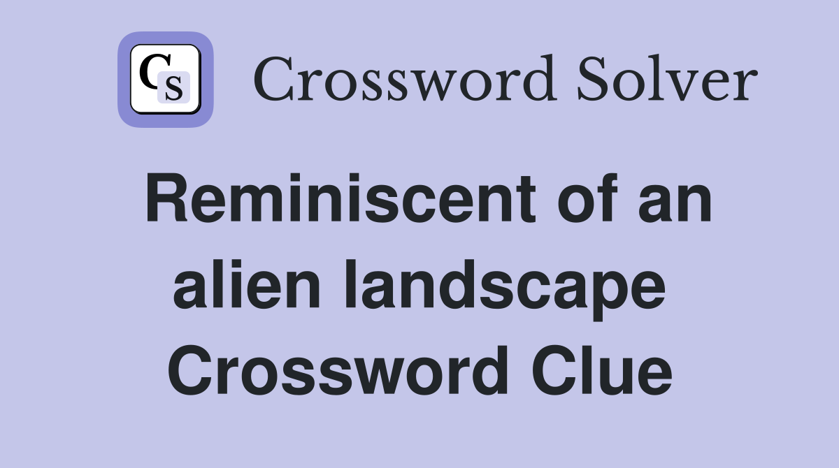 Reminiscent of an alien landscape Crossword Clue